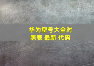 华为型号大全对照表 最新 代码